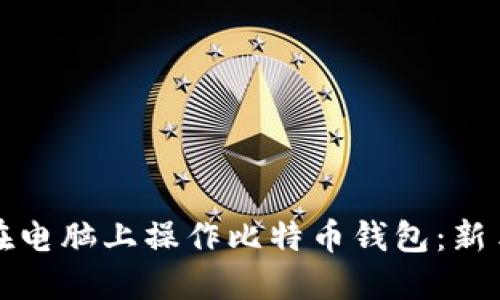 如何在电脑上操作比特币钱包：新手指南