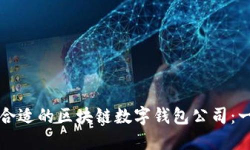 如何选择合适的区块链数字钱包公司：一站式指南
