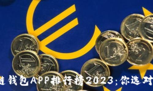   
区块链钱包APP排行榜2023：你选对了吗？