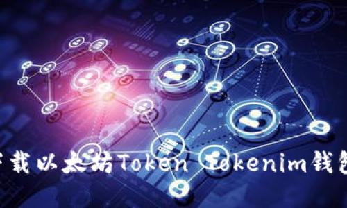 如何高效下载以太坊Token Tokenim钱包：全面指南