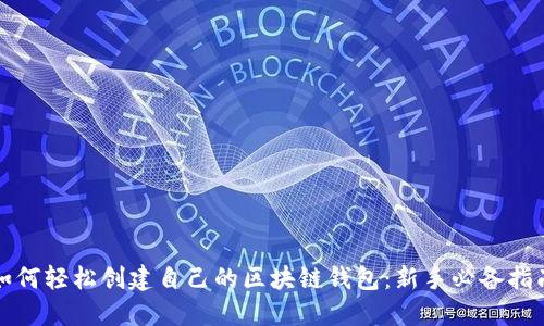 如何轻松创建自己的区块链钱包：新手必备指南