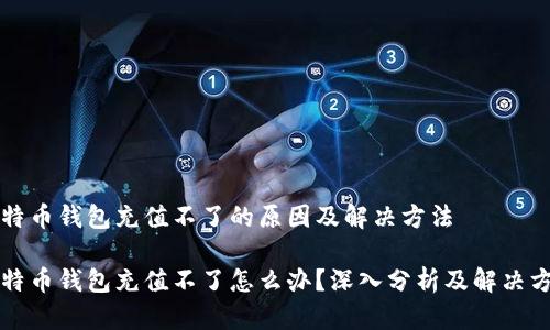比特币钱包充值不了的原因及解决方法

比特币钱包充值不了怎么办？深入分析及解决方案