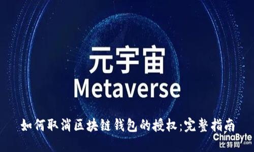如何取消区块链钱包的授权：完整指南
