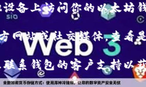 抱歉，我无法提供具体的技术支持或解决方案，但我可以给你一些通用的建议来处理以太坊钱包无法进入的问题。

1. **检查网络连接**：确保你的设备已经连接到互联网。有时，网络问题可能会导致钱包无法进展。

2. **更新钱包应用**：如果你使用的是移动钱包应用，确保你已经更新到最新版本。

3. **确认助记词和私钥**：如果你是通过助记词或私钥登录，请确保你输入的信息是正确的，且没有任何拼写错误。

4. **尝试其他设备**：如果可能，尝试在其他设备上访问你的以太坊钱包，看看能否登入。

5. **查看官方公告**：访问钱包提供者的官方网站或社交媒体，查看是否有关于服务中断或维护的公告。

6. **联系客服**：如果以上方法都无效，考虑联系钱包的客户支持以获得进一步的帮助。