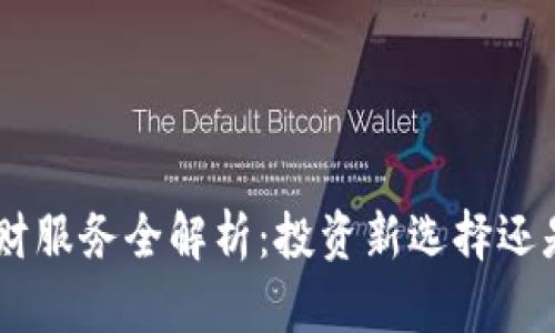 Tokenim理财服务全解析：投资新选择还是风险陷阱？