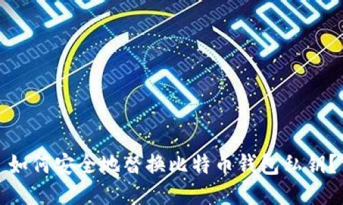 如何安全地替换比特币钱包私钥？