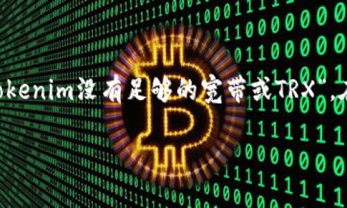 在使用区块链技术和数字货币进行交易时，用户可能会遇到各种各样的问题，其中之一就是“tokenim没有足够的宽带或TRX”。在这篇文章中，我们将深入探讨这个话题，帮助您更好地理解这个问题的背景、原因和解决方案。

如何解决Tokenim没有足够的宽带或TRX的问题？