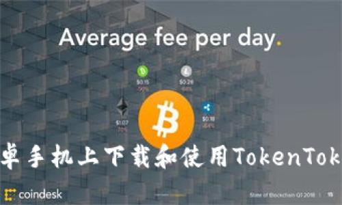 如何在安卓手机上下载和使用TokenTokenim钱包