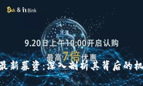 Tokenim最新募资：深入剖析其背后的机遇与挑战