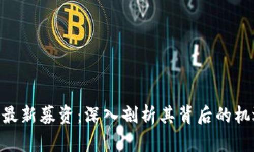 Tokenim最新募资：深入剖析其背后的机遇与挑战