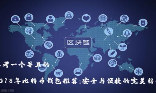思考一个并且的

2018年比特币钱包推荐：安全与便捷的完美结合