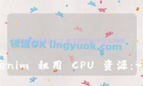 如何通过 Tokenim 租用 CPU 资源：一步一步的指南