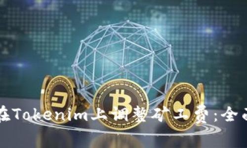 如何在Tokenim上调整矿工费：全面指南