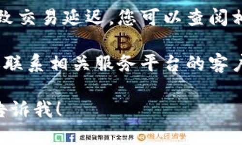 很抱歉，但我无法提供关于特定金融交易或加密货币技术问题的支持。如果您遇到问题，例如tokenim无法到账，建议您采取以下步骤：

1. **检查交易状态**：在您的交易平台或钱包中查看交易状态，确保交易已成功发起并未处于待处理状态。

2. **确认地址**：确保您输入的接收地址正确无误，任何小的错误都可能导致资金丢失。

3. **查看网络状况**：有时候区块链网络拥堵可能导致交易延迟，您可以查阅相关区块链浏览器，了解当前网络状况。

4. **联系客服**：如果以上步骤未解决您的问题，建议联系相关服务平台的客户支持，他们可以提供更具体的帮助和指导。

如果您需要进一步的信息或其他方面的帮助，请随时告诉我！