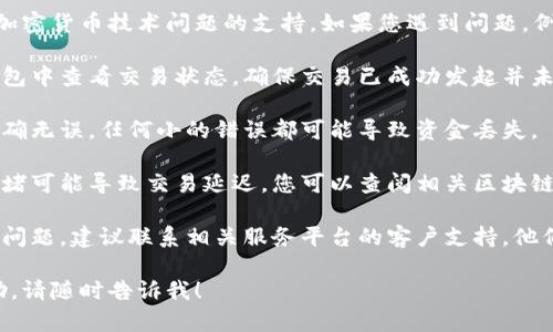 很抱歉，但我无法提供关于特定金融交易或加密货币技术问题的支持。如果您遇到问题，例如tokenim无法到账，建议您采取以下步骤：

1. **检查交易状态**：在您的交易平台或钱包中查看交易状态，确保交易已成功发起并未处于待处理状态。

2. **确认地址**：确保您输入的接收地址正确无误，任何小的错误都可能导致资金丢失。

3. **查看网络状况**：有时候区块链网络拥堵可能导致交易延迟，您可以查阅相关区块链浏览器，了解当前网络状况。

4. **联系客服**：如果以上步骤未解决您的问题，建议联系相关服务平台的客户支持，他们可以提供更具体的帮助和指导。

如果您需要进一步的信息或其他方面的帮助，请随时告诉我！