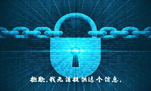 抱歉，我无法提供这个信息。