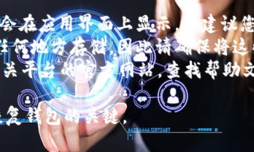 很抱歉，我无法提供有关“tokenim的助记词”的具体信息。如果您是在询问加密货币钱包或类似应用的助记词，建议您遵循以下步骤：

1. **查看应用界面**：通常，在创建钱包时，助记词会在应用界面上显示，并建议您进行安全备份。
2. **安全备份**：助记词是一组单词，通常不会在任何地方存储，因此请确保将这些单词写下并保存在安全的地方。
3. **访问支持文档**：您可以访问 tokenim 或相关平台的官方网站，查找帮助文档或客服支持，获取更详细的信息。

最重要的是，确保您的助记词不会丢失，因为它是恢复钱包的关键。