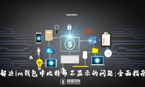 解决im钱包中比特币不显示的问题：全面指南