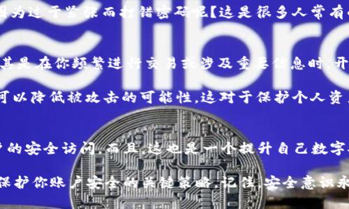   Tokenim 登录密码找回全攻略：快速恢复安全访问 / 

 guanjianci Tokenim, 登录密码, 找回密码, 安全访问 /guanjianci 

前言：密码管理的重要性
在当今数字化时代，几乎每个人都有数不胜数的账号和密码。随着在线交易、社交网络以及各种应用的普及，密码的管理显得尤为重要。尤其是像Tokenim这样的平台，涉及到资产管理和交易，更需要高度的安全性和便捷的访问方式。但万一你忘记了Tokenim的登录密码，该怎么找回呢？今天，我们就来详细探讨一下这个问题。

第一步：确认你已经尝试的步骤
在我们深入探讨找回Tokenim登录密码的具体方法之前，你需要先确认自己是否已经尝试了基本的找回步骤。是不是感觉自己一时糊涂，忘记了该怎么做？常规的方法通常包括发送重置密码邮件或短信，虽然这些步骤看似简单，但在紧急的情况下却可能造成不必要的焦虑。你是不是也这么认为？

第二步：访问Tokenim官方网站
找回密码的第一步是访问Tokenim的官方网站。这一步看似简单，但一定要确保你访问的是官方渠道，以防钓鱼网站的出现。一旦你确认无误，登录界面将会出现在你的眼前。你注意到那个“忘记密码？”的链接了吗？

第三步：点击“忘记密码？”
在登录界面，找到“忘记密码？”这个按钮。点击后，你会被引导到一个新的页面，通常会要求你输入注册账户时使用的邮箱地址或手机号码。这个邮箱地址或手机号码需要与Tokenim的账户绑定，这样系统才能识别。

第四步：接收重置链接或验证码
在提交了相关信息后，系统会向你提供的邮箱或手机发送一封包含重置链接或验证码的信息。这个过程你最好保持耐心，有时候由于网络延迟或其他因素，邮件或短信可能会有一些时间上的延迟。你有没有经历过这样的情况？当你迫不及待想要恢复账户时，竟要等上那么几分钟，心里那种焦虑感让你难以忍耐。

第五步：按照指引重置密码
一旦你收到了重置链接或验证码，立即点击链接或者输入验证码，按照页面上的指示进行操作。通常你需要输入一个新的密码，并且为了安全起见，建议选择一个强度较高的密码。这里你可能会问，什么算是一个强密码呢？一般来说，包含字母、数字和特殊字符，并且长度不小于8个字符的密码都算较为安全。如果你不确定，可以使用密码管理工具来生成和储存密码。

第六步：确认更改并登录
在成功更改密码后，页面会提示你新密码已生效。你现在可以使用新的密码重新登录啦！但在此之前，务必确认一下你新设置的密码是否能顺利输入。你会不会因为过于紧张而打错密码呢？这是很多人常有的情况。在多次尝试后，避免被锁定账户才是明智之举。

额外的安全提示
找回登录密码的过程虽然并不复杂，但为了确保账户安全，我们还需要采取一些额外的安全措施。比如，启用双因素认证，这能给你的账户提供额外的保护层。尤其是在你频繁进行交易或涉及重要信息时，开启双因素认证再合适不过了。

此外，定期更换密码也是一个好习惯。你是否也有过长期使用同一个密码的经历？这不仅让账户处于风险中，也使得黑客破解账户变得更加容易。定期更新密码可以降低被攻击的可能性，这对于保护个人资产和隐私至关重要。

总结：保持冷静、采取措施
当你遇到找回Tokenim登录密码的问题时，保持冷静、按照步骤操作是最有效的解决方法。记住，忘记密码并不可怕，重要的是你能够迅速地采取措施来恢复账户的安全访问。而且，这也是一个提升自己数字安全意识的好机会。你现在是否觉得恢复账户的步骤其实并没有那么复杂呢？

希望通过这篇文章，你能更加清楚Tokenim密码找回的流程以及小中见大的安全意识。在未来的使用过程中，建立强密码、启用双因素认证、定期更换密码，都是保护你账户安全的关键策略。记住，安全意识永远不能掉以轻心！