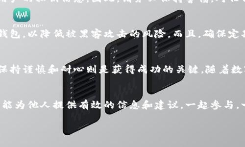 tiaoti如何通过以太坊钱包成功获得和分发糖果？/tiaoti
以太坊, 钱包, 糖果, 分发/guanjianci

什么是以太坊钱包糖果分发？
以太坊钱包糖果分发指的是通过区块链技术向以太坊钱包地址发送数字资产（即“糖果”）的过程。这种活动通常是由项目方进行的，用于推广新项目或回馈用户的活动。不同于传统的促销手段，区块链的透明性和不可篡改性使得糖果分发更加可信。

为什么选择以太坊钱包？
以太坊（Ethereum）是第二大市值的加密货币，其智能合约的功能为开发者提供了广阔的应用空间。使用以太坊钱包，不仅可以存储以太坊（ETH），还可以存放ERC-20和ERC-721等多种代币。因此，如果你想参与真正前沿的区块链项目，选择以太坊钱包就是一个明智的选择。

获取糖果的条件是什么？
有些项目会设定特定的条件才能获得糖果，比如持有一定数量的代币，或者在社交平台上分享项目文章。你是不是也这么认为，获得奖励就应该付出一些努力？然而，这也使得许多用户热衷于参与这些活动，因为他们相信这样的“付出”可以换来真正的回报。

如何创建以太坊钱包？
有多个平台提供以太坊钱包的创建服务。常见的有MetaMask、MyEtherWallet等。创建过程相对简单，只需下载相应的应用程序，按照提示进行注册并备份你的私钥和助记词。这些备份信息不仅是你钱包的安全保障，也是你获取糖果的必要条件。所以，务必重视这个步骤！

如何参与糖果分发活动？
参与糖果分发活动通常需要关注项目的官方公告。不同的项目会通过社交媒体、社区论坛或电报群等渠道通知用户。在参与之前，了解项目的背景以及糖果的分发规则就显得尤为重要。你是不是也觉得，了解到更多的信息，会让你在投资决策上更加明智？

糖果分发的注意事项
尽管参与糖果分发活动有很多好处，但也有一些潜在的风险。例如，有些不诚实的项目可能会利用糖果分发来诱骗用户的私钥信息。因此，请务必保持警惕，对任何要求你提供私钥的请求拒绝。在参与前，充分研究项目的信誉和背景，你认为这样做是不是非常必要呢？

如何安全地存储获得的糖果？
一旦你获得了糖果，将其安全存储在可靠的钱包中是至关重要的。建议将大部分糖果存储在硬件钱包中，而非在线钱包，以降低被黑客攻击的风险。而且，确保定期备份你的钱包信息，以防丢失。钱包的安全性不仅关系到你的资产，也影响到你未来的收益。

总结
通过以太坊钱包参与糖果分发活动不仅使人们能体验到区块链的魅力，也带来了潜在的经济收益。而在这过程中，保持谨慎和耐心则是获得成功的关键。随着数字资产的不断发展，参与这样的活动将会成为常态。你准备好迎接这场数字革命了吗？

与朋友分享你的糖果经验
最后，不要忽视与他人分享你的经验与心得。无论是在社交平台还是线下讨论，这不仅能增强你对项目的理解，还可能为他人提供有效的信息和建议。一起参与，一起成长，这就是区块链的魅力所在。

希望以上内容能够帮助你更好地理解以太坊钱包糖果分发的整个过程，让你在这个数字资产的海洋中游刃有余。