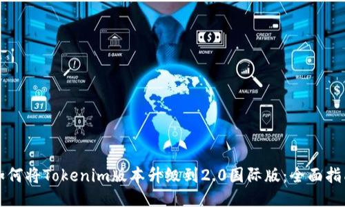 如何将Tokenim版本升级到2.0国际版：全面指南