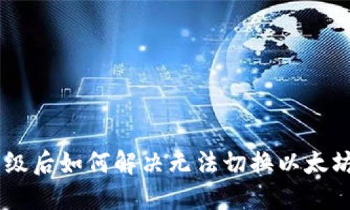 Tokenim升级后如何解决无法切换以太坊链的问题？