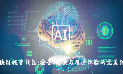 区块链托管钱包：安全、方便与用户体验的完美结合