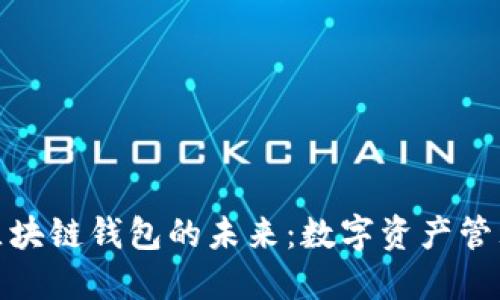 探索谷歌区块链钱包的未来：数字资产管理的新趋势