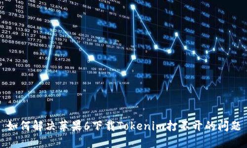 如何解决苹果6下载Tokenim打不开的问题