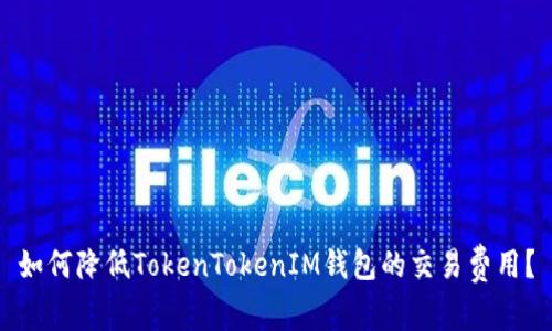 如何降低TokenTokenIM钱包的交易费用？