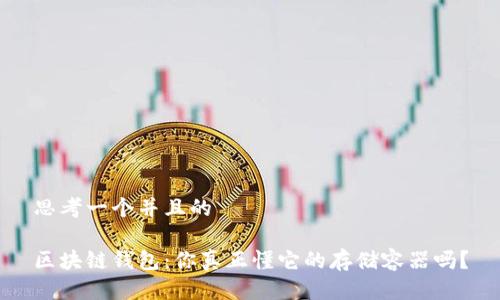 思考一个并且的

区块链钱包：你真正懂它的存储容器吗？