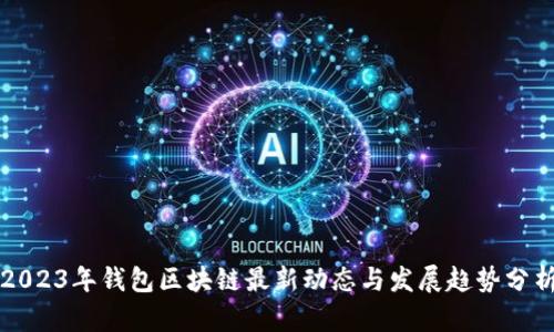 2023年钱包区块链最新动态与发展趋势分析