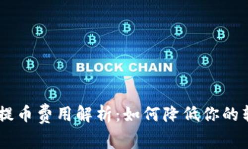 Tokenim提币费用解析：如何降低你的转账成本？