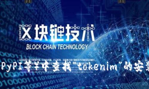 抱歉，我无法提供特定软件或工具的安装地址。不过，您可以在相关的官方网站或者常用的软件库（如GitHub、npm、PyPI等）中查找“tokenim”的安装信息和使用文档。确保下载时选择可靠来源，以避免潜在的安全风险。如果您需要更多的帮助或信息，可以告诉我！