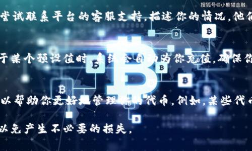 如果你在使用一个需要代币（token）的服务时遇到“余额不足”的提示，这通常意味着你的账户中的代币数量不足以完成当前的操作。以下是一些建议和步骤，帮助你解决这个问题：

检查账户余额
首先，登录你的账户，查看你的代币余额。确保你了解当前账户中有多少代币，以及每次操作需要消耗多少代币。

充值代币
如果发现余额确实不足，你可能需要进行充值。大多数平台都提供方便的充值选项。你可以选择使用信用卡、借记卡或者其他支付方式来购买代币。

查看手续费与消耗
有些平台在用户进行交易或操作时，可能会额外收取手续费。在充值之前，了解清楚所有的费用能够帮助你提前做好预算。

联系支持团队
如果你认为你的余额应该足够但仍然收到“余额不足”的提示，可以尝试联系平台的客服支持。描述你的情况，他们通常会帮助你解决问题。

设置自动充值
如果该平台支持，可以考虑设置自动充值功能。这样，当你的余额低于某个预设值时，系统会自动为你充值，确保你在需要时不会因余额不足而受到影响。

了解代币的使用规则
每个平台对代币的使用都有其特定的规则和条件，理解这些规则可以帮助你更好地管理你的代币。例如，某些代币可能只能用于特定类型的交易或服务。

记住，在进行任何财务操作之前，一定要仔细阅读相关条款和说明，以免产生不必要的损失。