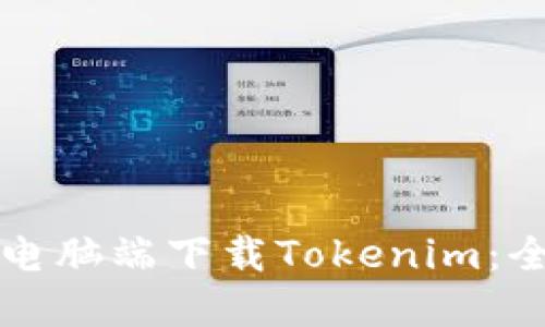 如何在电脑端下载Tokenim：全面指南
