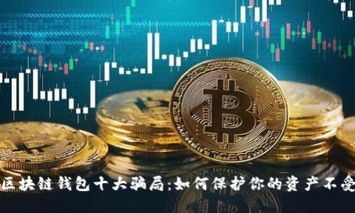 揭露区块链钱包十大骗局：如何保护你的资产不受损失