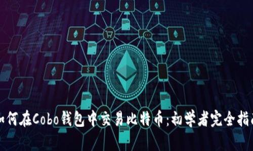 如何在Cobo钱包中交易比特币：初学者完全指南