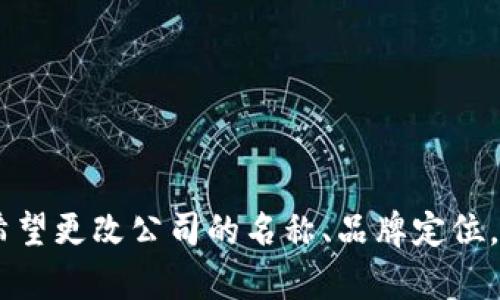 好的，请提供更多上下文或具体的要求。例如，您是希望更改公司的名称、品牌定位，还是修改其他相关内容？这样我可以更好地帮助您。