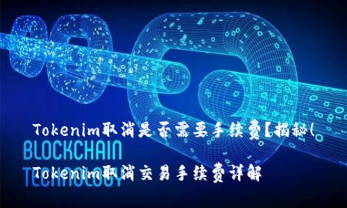Tokenim取消是否需要手续费？揭秘！

Tokenim取消交易手续费详解