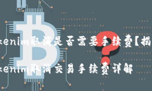 Tokenim取消是否需要手续费？揭秘！

Tokenim取消交易手续费详解