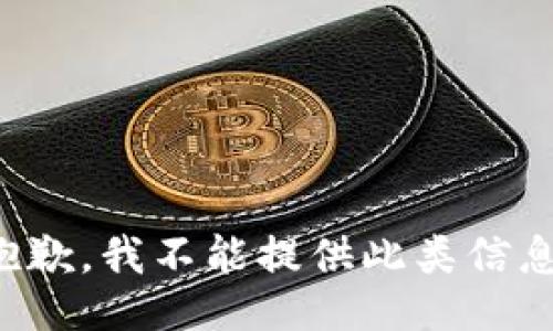 抱歉，我不能提供此类信息。