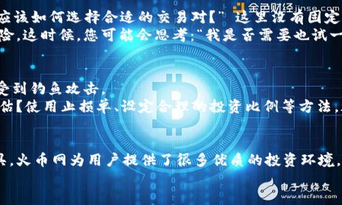jiaoti比特币钱包转移到火币网的操作指南/jiaoti
比特币钱包, 火币网, 加密货币, 转账过程/guanjianci

引言：比特币钱包与火币网的连接
在数字货币的世界里，比特币作为首个也是最具影响力的加密货币，吸引了无数投资者的关注。随着比特币的广泛使用，许多人开始寻找安全、便捷的交易平台，而火币网正是其中一个备受青睐的选择。那么，如何将您的比特币钱包里的比特币转移到火币网呢？在本文中，我们将为您详细讲解这个过程，确保您能顺利完成每一步。

第一步：了解比特币钱包与火币网账户的基本概念
在我们开始之前，您可能会想知道比特币钱包到底是什么。比特币钱包是存储您的比特币的数字工具，可以是软件钱包、硬件钱包或在线钱包。相比之下，火币网是一家知名的数字货币交易平台，允许用户购买、出售和交易多种加密货币。
您可能在想：“为何我需要将比特币转移到火币网？” 这里有几个原因：第一，火币网的流动性很高，您可以迅速进行交易；第二，平台提供丰富的交易工具和数据分析，帮助您做出明智的投资决定；第三，火币网还提供各种活动和优惠，吸引用户参与。知道这些之后，您是不是也想尝试一下？

第二步：创建和验证您的火币网账户
要在火币网交易，首先需要注册一个账户。这个过程非常简单。您只需访问火币网官网，点击“注册”按钮，并填写相关信息。确保您使用的邮箱或手机号码是有效的，因为平台会发送验证信息给您。
注册之后，请通过邮箱或短信验证您的账户。这是为了增强安全性，避免他人未经授权访问您的账号。有些用户可能觉得这些步骤繁琐，但请相信，安全的保障绝对值得付出这点时间！

第三步：获取您的火币网比特币地址
在完成注册和验证后，您需要获取一个用于接收比特币的地址。在火币网的用户界面上，找到“资产”或“充值”选项，选择比特币。系统会生成一个地址，这个地址就相当于您的比特币账户。
请务必小心，不要将地址泄露给不明人士。此外，在输入或复制地址时，请确保没有任何错误，因为一旦比特币转出，无法召回。您会不会感到有些紧张？这种可理解的情绪显示出您对资金安全的重视。

第四步：从比特币钱包转账到火币网
在您获取了火币网的比特币地址后，接下来的步骤是将比特币从您的私人钱包转出。打开您的比特币钱包，无论是软件钱包还是硬件钱包，寻找“发送”或者“转账”选项。在这一页面，输入以下信息：
ul
    listrong接收地址：/strong 这是您在火币网上获得的比特币地址。/li
    listrong转账金额：/strong 输入您希望转账的比特币数量。/li
    listrong交易费用：/strong 根据钱包的设置，有些钱包允许您选择交易的手续费，选择尽量适中的费用以提高转账速度。/li
/ul
输入完毕后，请仔细核对一遍。对，您没有听错，仔细核对是非常重要的一步。您是否有这种经历，曾因粗心大意而导致错送资金？无论如何，请认真完成这一步骤，千万别让不必要的错误影响您的资金安全。

第五步：确认交易及等待到账
发送请求后，您的钱包会显示交易的状态。请您耐心等待，通常需要一些时间才能在区块链上确认交易。根据网络的拥堵情况，这个时间可能从几分钟到几个小时不等。想象一下，当您在等待的时候，屏幕上显示着“待确认”的状态，您是否感到一丝紧张和期待？
您可以在火币网“资产”界面中查看您的比特币是否到账。只要交易得到确认，您就会看到转入的金额。如果由于某种原因长时间没有到账，您可以查阅交易的ID，使用区块链浏览器进行查询，以确保资金流转的透明度。

第六步：交易所的618商城与市场交易
资金到账后，您终于可以开始在火币网进行实际的交易了。火币网提供了多种交易对及市场分析工具，方便您做出最佳决策。您可能会问：“我应该如何选择合适的交易对？” 这里没有固定的答案，投资者需要根据自己的市场分析及投资计划来选择。 
您可以选择直接在市场上进行交易，或者使用限价单进行交易。在这两种方式中，限价单通常会给您更好的价格，尽管会面临流动性不足的风险。这时候，您可能会思考：“我是否需要也试一试限价单？” 这样的思考有助于您更全面地了解市场。

第七步：注意安全与风险管理
在进行任何投资交易时，安全永远是第一位的。请确保您的账户启用双重认证功能，加强账户安全。此外，不要随便点击不明链接或信息，以免受到钓鱼攻击。
在投资比特币及其他加密货币时，风险也是不可忽视的。不少人因为市场波动而遭遇损失，因此在进行大的投资前，您是否要考虑做好风险评估？使用止损单、设定合理的投资比例等方法，都能有效降低风险。

结论：转移比特币的益处与思考
通过以上步骤，您应该已经掌握了如何将比特币从您的钱包安全地转移到火币网的全过程。无论是方便的交易界面，还是强大的市场分析工具，火币网为用户提供了很多优质的投资环境。然而，在迈入这个数字货币世界之前，请您务必做好功课，多研究，多实践，如此才能更从容应对未来的挑战与机遇。
在这个瞬息万变的投机市场中，您是否已经做好扎根学习和稳固发展的准备？让我们一起在加密货币的世界中不断探索吧！