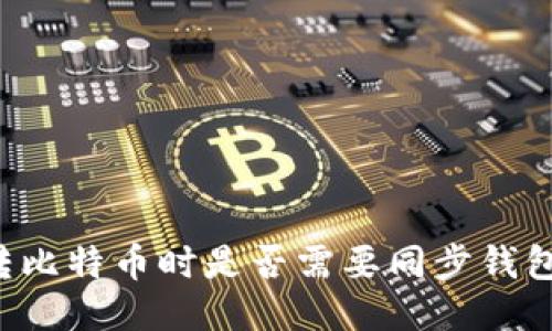 转比特币时是否需要同步钱包？