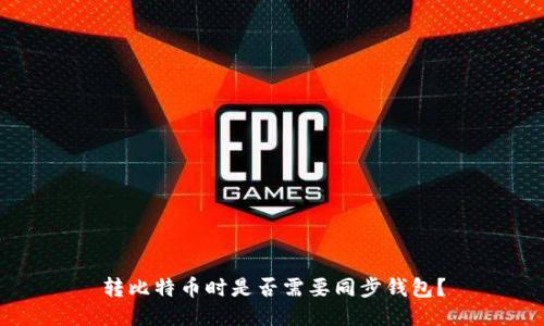 转比特币时是否需要同步钱包？