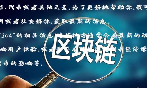 看起来你提到的“tokenim”可能是某个特定平台或者项目的名字，而“jot”可能是相关的一个新功能、代币或者其他元素。为了更好地帮助你，我可以尽量提供一些关于这两者的背景信息。但是，由于信息的局限性，这里有一些你可以考虑的方向：

1. **查找官方公告**：通常，任何新功能或代币的推出都会伴随着官方公告，你可以访问项目的官网或者社交媒体，获取最新的信息。

2. **社区讨论**：进入相关的论坛或社群（如Reddit、Telegram、Discord等），看看其他用户在讨论“jot”的相关信息。这些地方通常会有最新的动态和用户的反馈。

3. **新功能的功能和用途**：如果“jot”是一个新功能，了解它的用途可能很重要，例如它是否会影响用户体验，或者是否有可能改变代币经济学。

4. **未来的影响**：考虑“jot”可能带来的影响，比如对市场的潜在影响，用户接受度，或者对现有代币的影响等。

如果你能提供更多的细节或背景，我将能够为你提供更具体的建议或者信息！