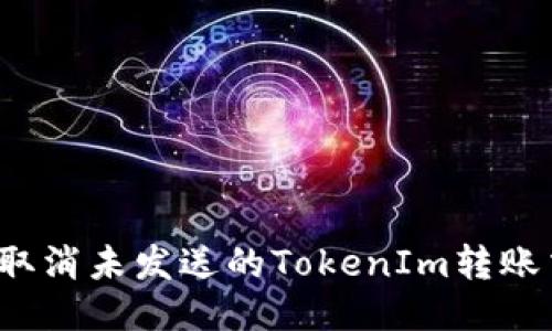 如何取消未发送的TokenIm转账交易？