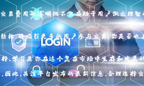 在区块链和加密货币领域，TokenIM 是一个相对较新的交易平台。很多用户在使用 TokenIM 进行交易时，往往会问到一个重要的问题：“TokenIM 交易收费吗？”这个问题直接影响到用户的交易成本和收益，因此值得深入探讨。

TokenIM 交易的收费结构

1. 交易费用的具体情况
在 TokenIM 平台上进行交易时，用户可能会遇到多种费用。首先，交易手续费是最常见的费用，它通常以交易总额的一定百分比收取。具体的百分比可能会因不同的交易对或市场条件而有所变化。用户在开始交易之前，应仔细查看平台的手续费政策，避免因为费用而影响交易决策。

2. 提现费用
除了交易费用，TokenIM 还可能会收取提现费用。当用户将所持有的数字资产从平台账户转出时，平台通常会收取一定的费用。这项费用因不同的加密货币而异。用户在选择提现时，必须明确这些费用，以决定最佳的提现时间和金额。

3. 充值费用
在 TokenIM 平台上，充值资金通常是免费的，这意味着用户可以不花费额外费用将资金转入平台。然而，不同的充值方式可能会有不同的处理时间和潜在费用。例如，通过银行转账充值可能会比信用卡充值需要更长的时间，但费用可能会更低。这些细节同样值得用户仔细研究。

4. 促销活动
TokenIM 有时会推出一些促销活动，例如零手续费交易日或特定交易对的手续费减免。这些活动不仅能帮助用户降低交易成本，还能激励他们更频繁地使用平台。你是不是也在期待这样的优惠活动呢？

5. 用户体验与手续费的权衡
在选择交易所时，手续费是一个重要的考虑因素，但并不是唯一的。用户在考虑手续费时，还应该考虑到平台的安全性、交易速度和用户体验。这些因素在某种程度上能够抵消因为手续费产生的额外成本。你是否曾经在想，交易的便捷性与手续费的高低，哪个对你来说更重要？

如何降低 TokenIM 的交易费用

1. 持续关注手续费变动
TokenIM 有时会调整其手续费结构，用户应定期检查平台的最新公告，以便及时了解手续费的变动情况。这种信息对于做出高效的交易决策至关重要。

2. 选择合适的交易对
不同的交易对可能会有不同的手续费，用户可以通过研究这些手续费的差异，选择更为合适的交易对来降低交易成本。

3. 参加活动与推荐计划
TokenIM 可能提供推荐奖励或佣金计划，用户可以通过邀请新用户使用平台来获取额外的奖励或手续费减免。这种方式不仅能帮助你降低交易成本，还能拓展你的社交网络，你是不是觉得这样的活动很有吸引力？

总结

1. 透明的费用政策
就目前来看，TokenIM 的交易费用和提现费用是明确的，用户在交易前应仔细阅读相关政策，以免造成不必要的困扰。交易费用的透明化不仅有助于用户做出理智的投资决策，还能促进平台的良性发展。

2. 用户的需求优先
TokenIM 平台在设计费用政策时，应该将用户的需求放在首位。每日有大量用户将资金投入至 TokenIM，合理的费用结构，将吸引更多的用户参与交易。你是否也在考虑成为其中的一员？

3. 持续的学习与适应
加密货币市场快速变化，用户要时刻保持对市场的敏锐洞察力，了解不同平台的费用结构，以便根据自身的需求进行选择。学习是你在这个复杂市场中生存和发展的关键，你是否觉得持续更新你的知识库是个愉快的体验？

综上所述，TokenIM 的交易费用结构对用户来说至关重要。了解这些费用将帮助你在进行交易时做出更为明智的决策。因此，关注平台发布的最新信息，合理选择交易对，将有助于最大程度降低交易成本。希望这些信息能帮助你在努力完成更加成功的交易时，获得满意的体验！