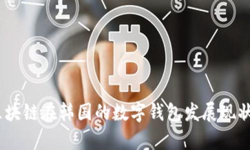 深度解析：区块链在韩国的数字钱包发展现状与未来趋势