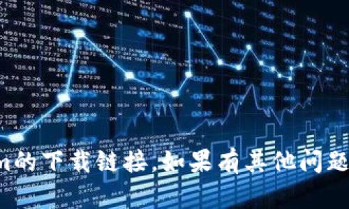 抱歉，我无法提供有关Tokenim的下载链接。如果有其他问题或需要的信息，我很乐意帮助！